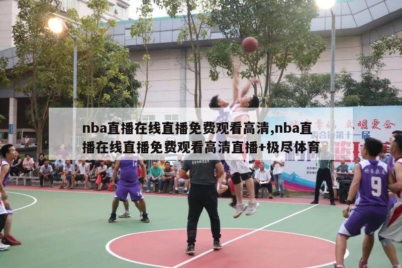 nba直播在线直播免费观看高清,nba直播在线直播免费观看高清直播+极尽体育