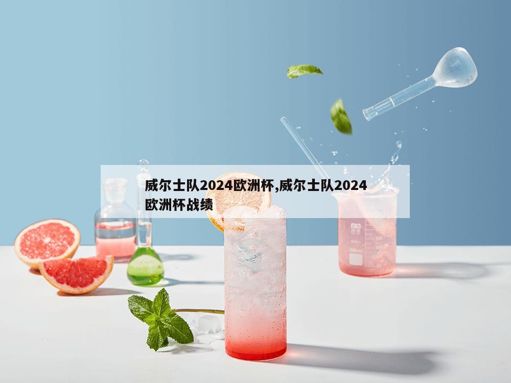 威尔士队2024欧洲杯,威尔士队2024欧洲杯战绩