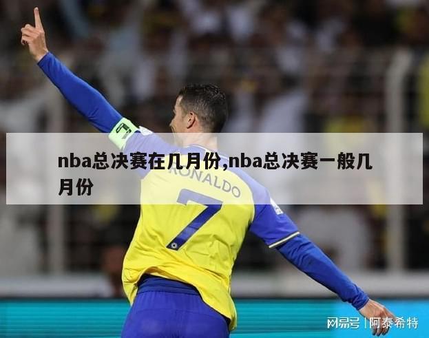 nba总决赛在几月份,nba总决赛一般几月份