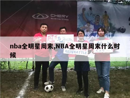 nba全明星周末,NBA全明星周末什么时候