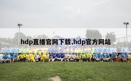 hdp直播官网下载,hdp官方网站