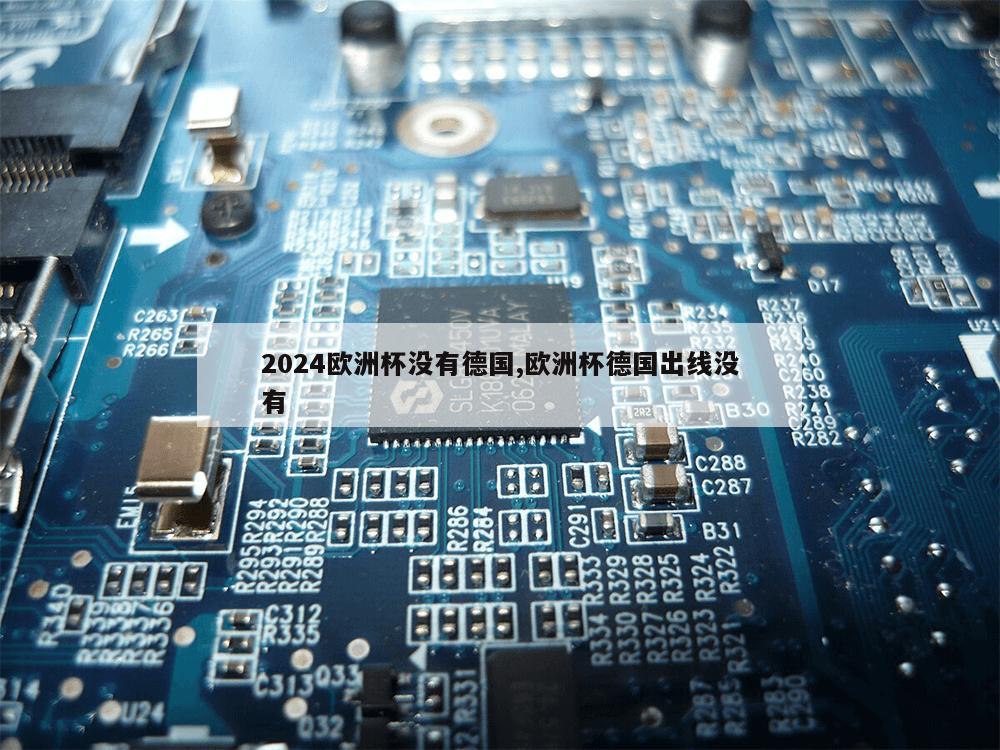 2024欧洲杯没有德国,欧洲杯德国出线没有