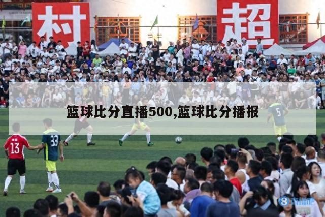 篮球比分直播500,篮球比分播报