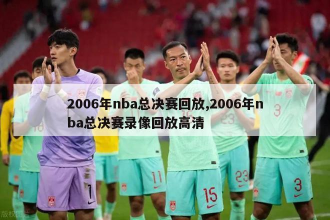 2006年nba总决赛回放,2006年nba总决赛录像回放高清